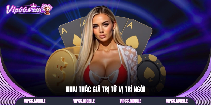 Khai thác giá trị từ vị trí ngồi