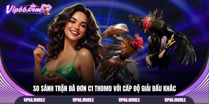 So sánh trận đá đơn C1 Thomo với cấp độ giải đấu khác