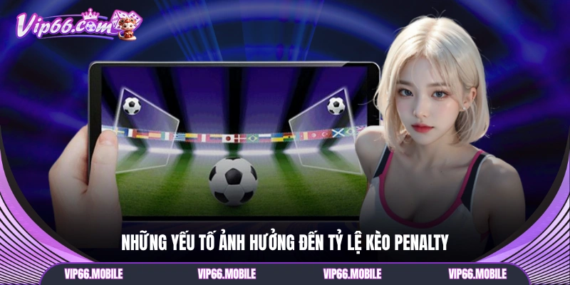 Những yếu tố ảnh hưởng đến tỷ lệ kèo penalty